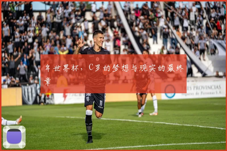 年世界杯，C罗的梦想与现实的最终章