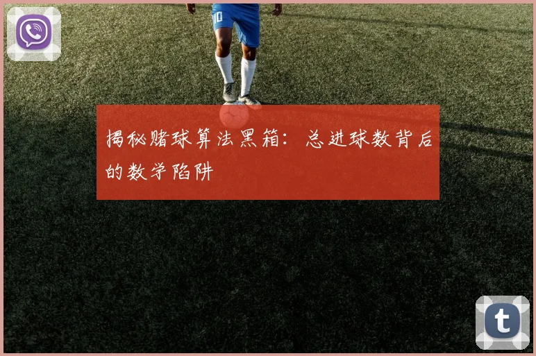 揭秘赌球算法黑箱：总进球数背后的数学陷阱