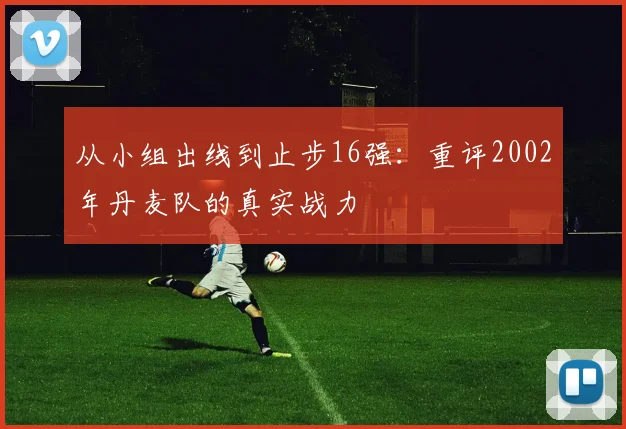 从小组出线到止步16强：重评2002年丹麦队的真实战力