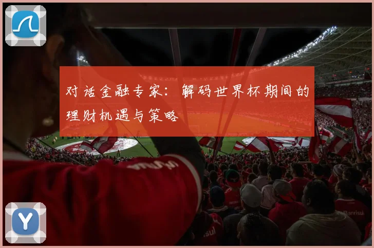 对话金融专家：解码世界杯期间的理财机遇与策略