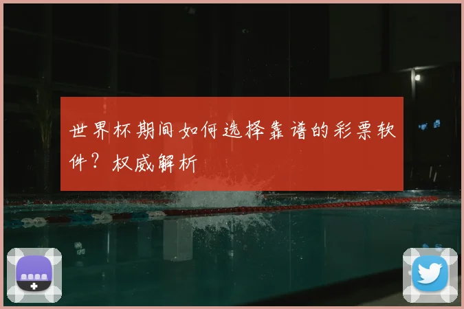 世界杯期间如何选择靠谱的彩票软件？权威解析