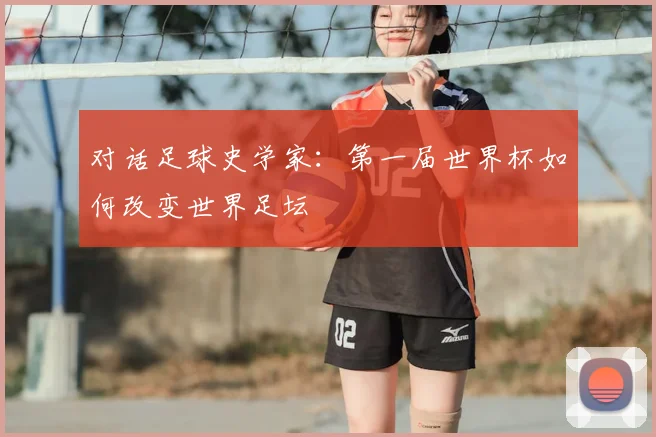 对话足球史学家：第一届世界杯如何改变世界足坛