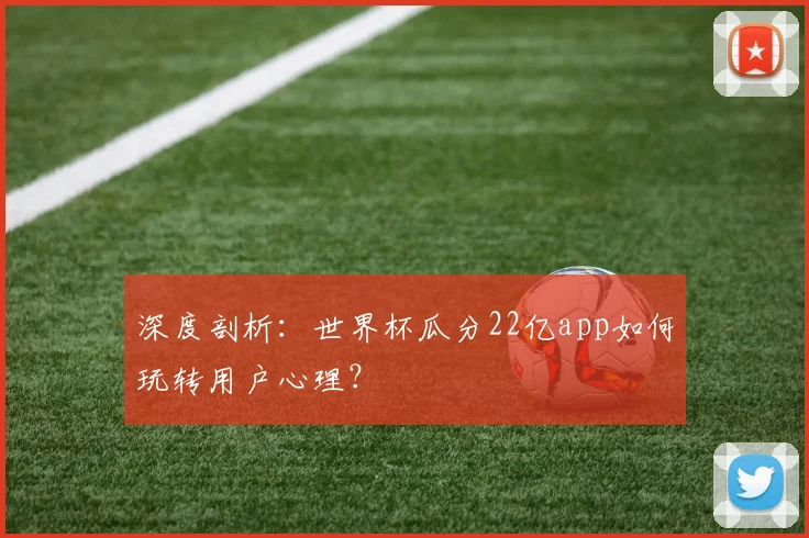 深度剖析：世界杯瓜分22亿app如何玩转用户心理？