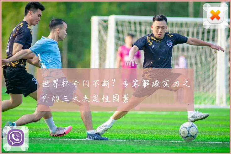 世界杯冷门不断?专家解读实力之外的三大决定性因素