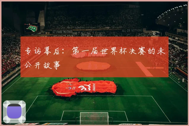 专访幕后：第一届世界杯决赛的未公开故事