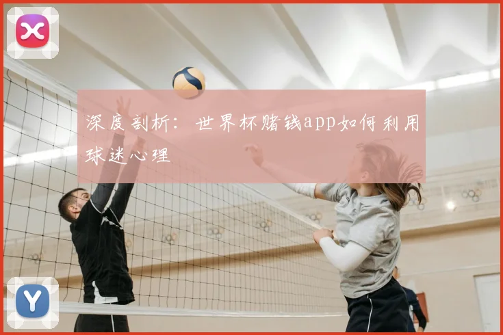 深度剖析:世界杯赌钱app如何利用球迷心理