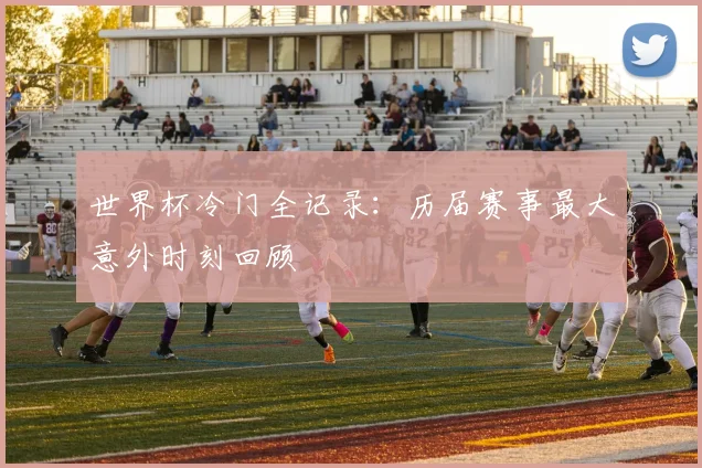 世界杯冷门全记录：历届赛事最大意外时刻回顾