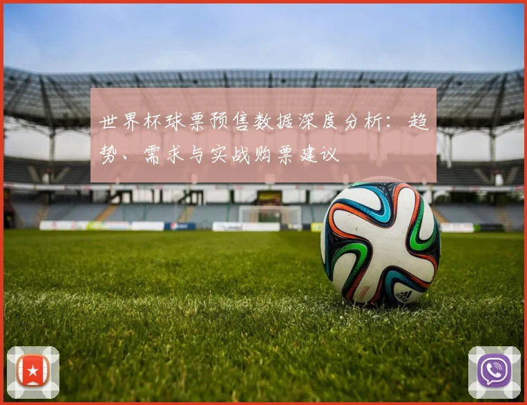 世界杯球票预售数据深度分析：趋势、需求与实战购票建议