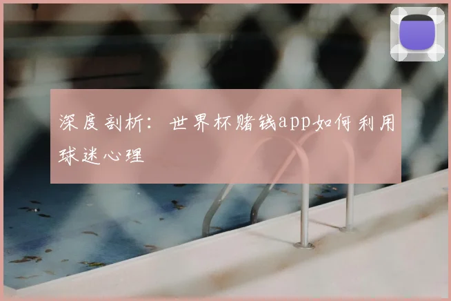 深度剖析：世界杯赌钱app如何利用球迷心理