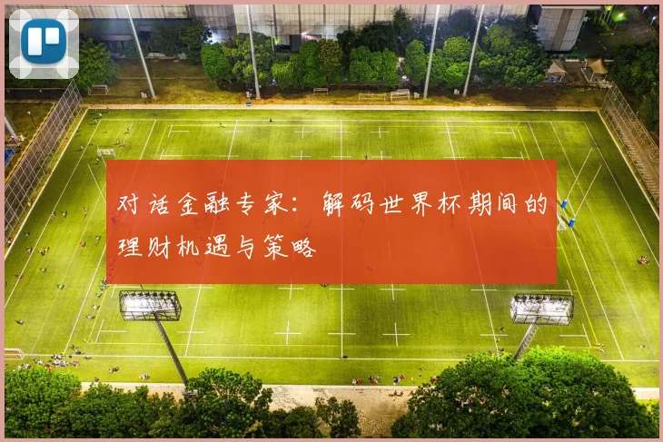 对话金融专家：解码世界杯期间的理财机遇与策略