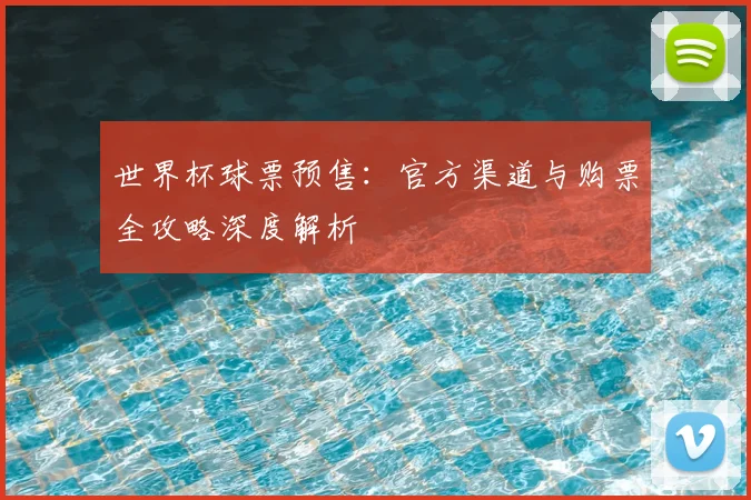 世界杯球票预售:官方渠道与购票全攻略深度解析