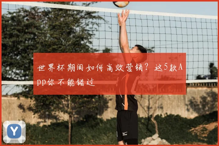 世界杯期间如何高效营销？这5款App你不能错过