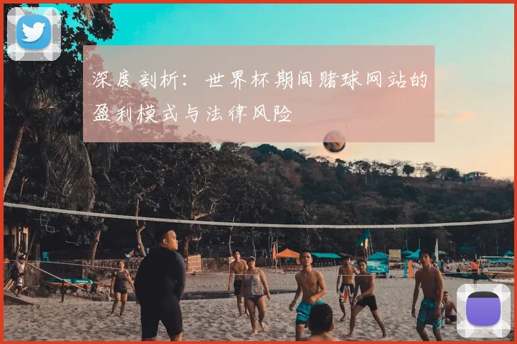 深度剖析:世界杯期间赌球网站的盈利模式与法律风险