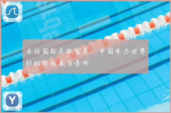 专访国际足联官员：中国举办世界杯的时间表与条件