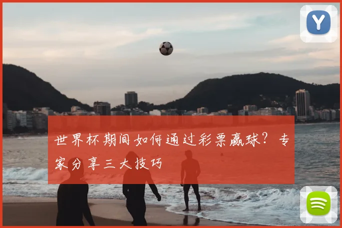 世界杯期间如何通过彩票赢球？专家分享三大技巧