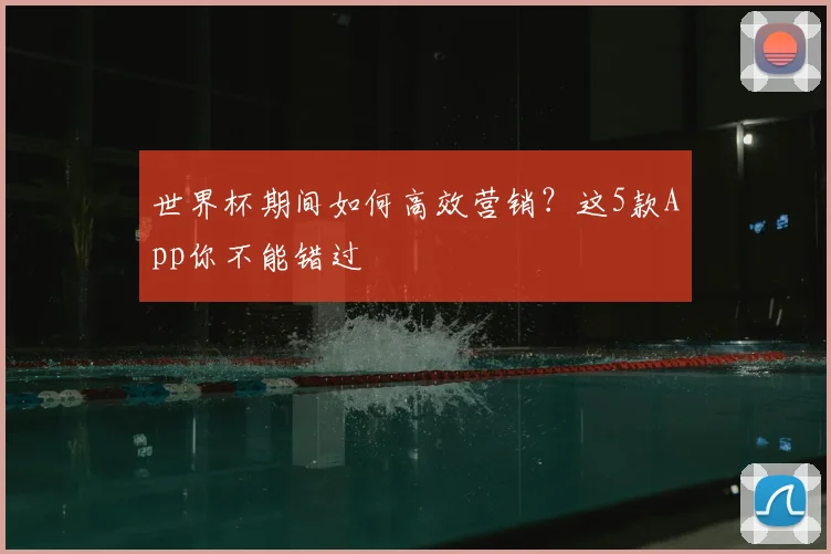 世界杯期间如何高效营销？这5款App你不能错过